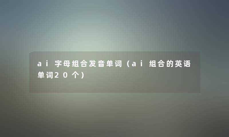 ai字母组合发音单词(ai组合的英语单词20个) ai字母组合发音单词(ai组合的英语单词20个)