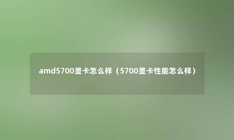 amd5700显卡怎么样（5700显卡性能怎么样）
