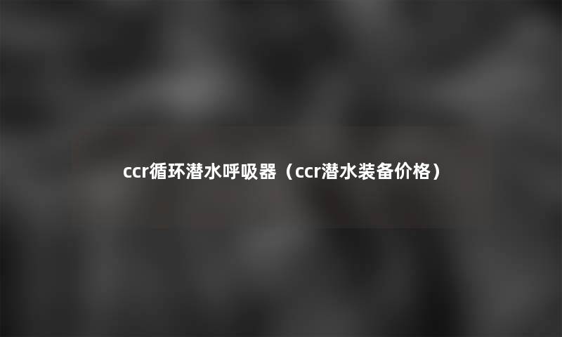 ccr循环潜水呼吸器(ccr潜水装备价格) ccr循环潜水呼吸器(ccr潜水装备价格)