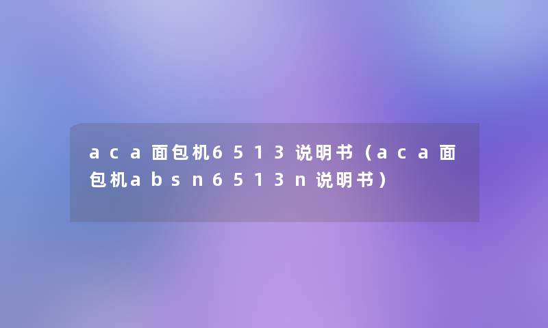aca面包机6513说明书(aca面包机absn6513n说明书) aca面包机6513说明书(aca面包机absn6513n说明书)