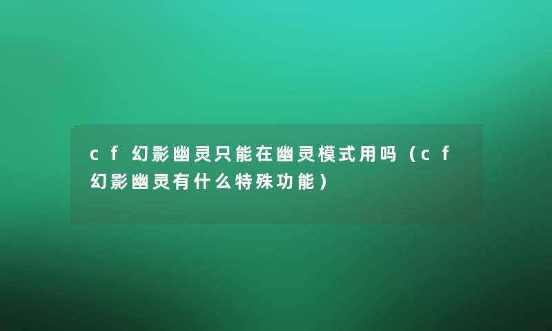 cf幻影幽灵只能在幽灵模式用吗(cf幻影幽灵有什么特殊功能) cf幻影幽灵只能在幽灵模式用吗(cf幻影幽灵有什么特殊功能)