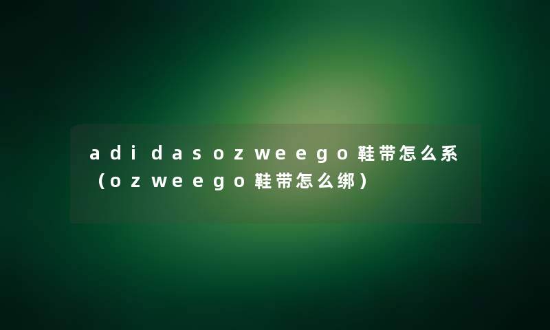 adidasozweego鞋带怎么系(ozweego鞋带怎么绑) adidasozweego鞋带怎么系(ozweego鞋带怎么绑)