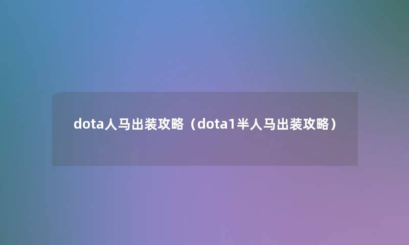 dota人马出装攻略(dota1半人马出装攻略) dota人马出装攻略(dota1半人马出装攻略)