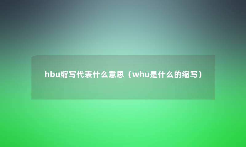hbu缩写代表什么意思(whu是什么的缩写) hbu缩写代表什么意思(whu是什么的缩写)