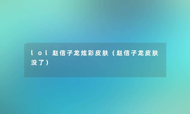 lol赵信子龙炫彩皮肤(赵信子龙皮肤没了) lol赵信子龙炫彩皮肤(赵信子龙皮肤没了)