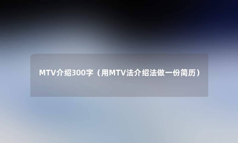MTV介绍300字(用MTV法介绍法做一份简历) MTV介绍300字(用MTV法介绍法做一份简历)