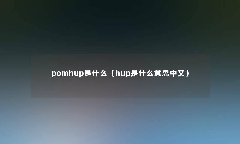 pomhup是什么（hup是什么意思中文）