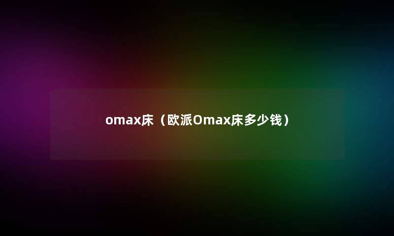 omax床(欧派Omax床多少钱) omax床(欧派Omax床多少钱)