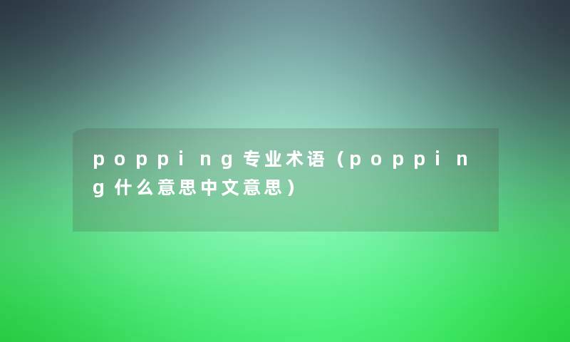 popping专业术语(popping什么意思中文意思) popping专业术语(popping什么意思中文意思)