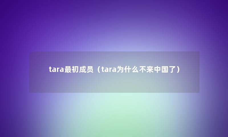 tara初成员(tara为什么不来中国了) tara初成员(tara为什么不来中国了)