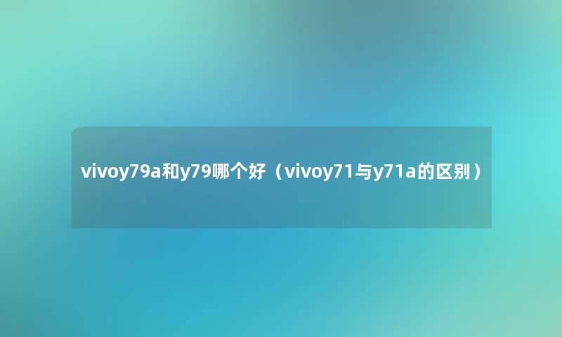 vivoy79a和y79哪个好（vivoy71与y71a的区别）