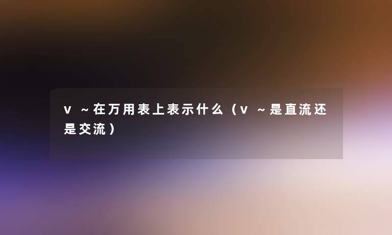 v～在万用表上表示什么（v～是直流还是交流）