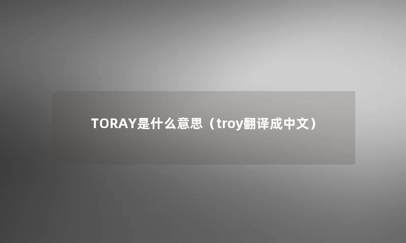 TORAY是什么意思（troy翻译成中文）