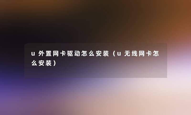 u外置网卡驱动怎么安装（u无线网卡怎么安装）