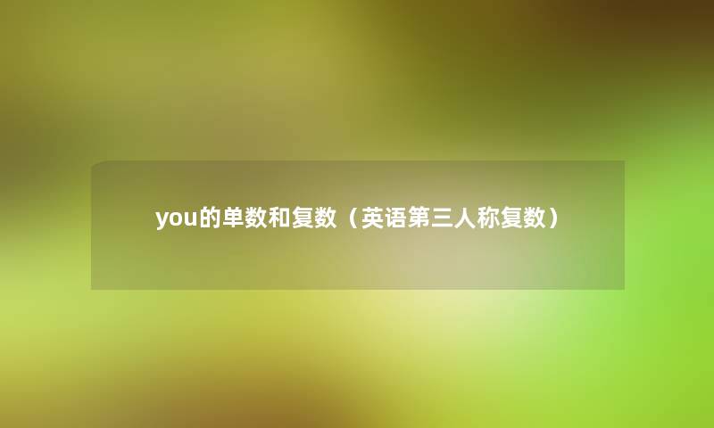 you的单数和复数(英语第三人称复数) you的单数和复数(英语第三人称复数)
