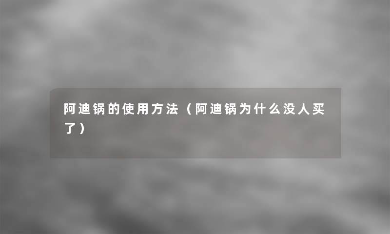 阿迪锅的使用方法（阿迪锅为什么没人买了）