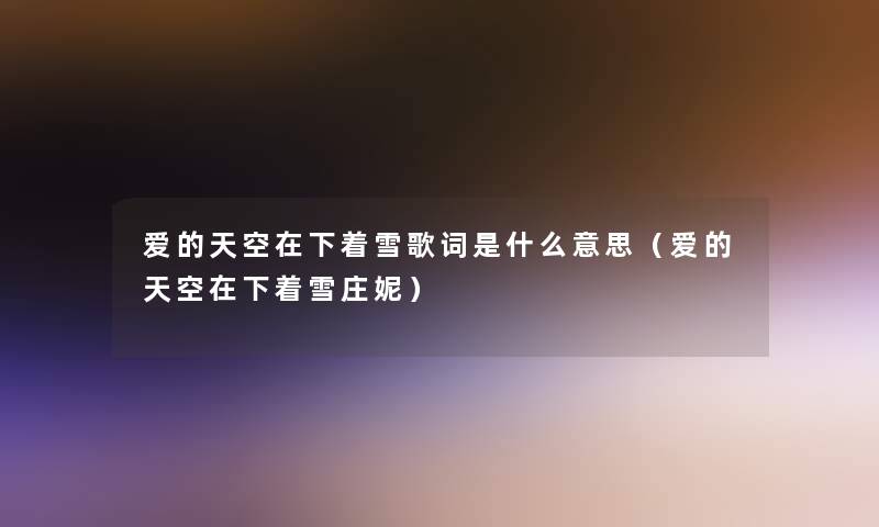 爱的天空在下着雪歌词是什么意思(爱的天空在下着雪庄妮) 爱的天空在下着雪歌词是什么意思(爱的天空在下着雪庄妮)