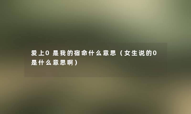 爱上0是我的宿命什么意思(女生说的0是什么意思啊) 爱上0是我的宿命什么意思(女生说的0是什么意思啊)