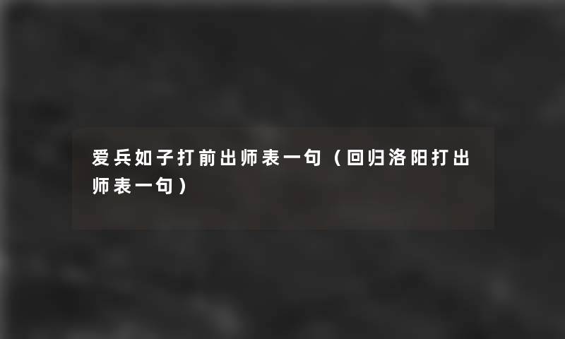 爱兵如子打前出师表一句(回归洛阳打出师表一句) 爱兵如子打前出师表一句(回归洛阳打出师表一句)