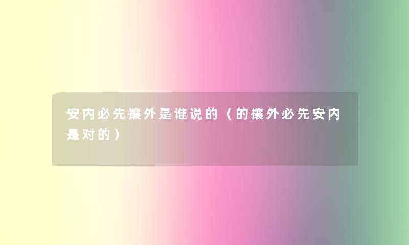 安内必先攘外是谁说的（的攘外必先安内是对的）