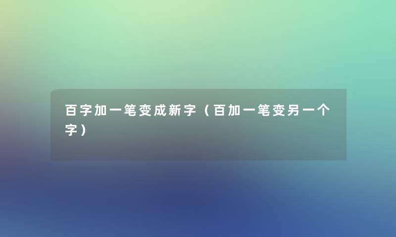 百字加一笔变成新字(百加一笔变另一个字) 百字加一笔变成新字(百加一笔变另一个字)