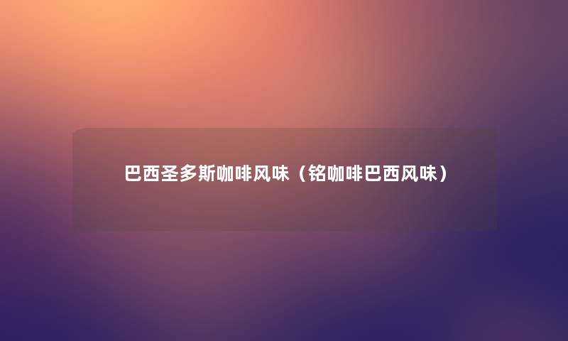 巴西圣多斯咖啡风味(铭咖啡巴西风味) 巴西圣多斯咖啡风味(铭咖啡巴西风味)