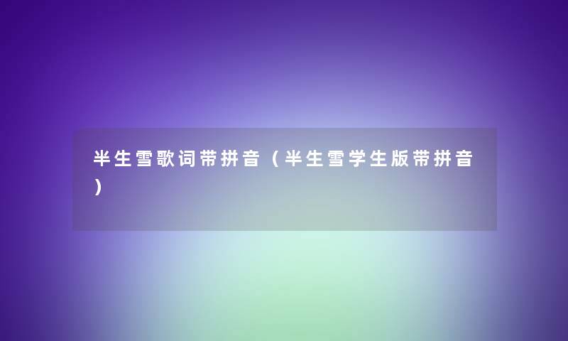 半生雪歌词带拼音(半生雪学生版带拼音) 半生雪歌词带拼音(半生雪学生版带拼音)