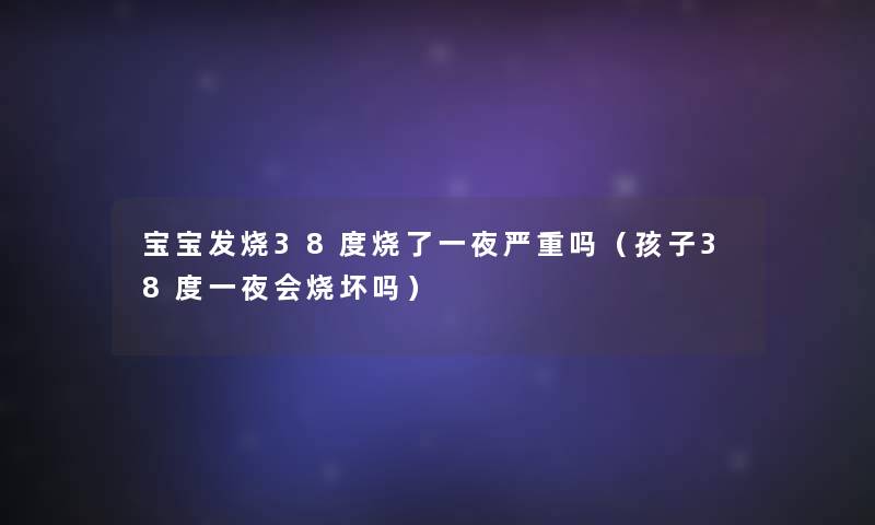 宝宝发烧38度烧了一夜严重吗（孩子38度一夜会烧坏吗）