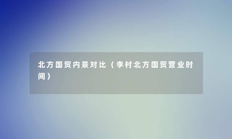 北方国贸内景对比(李村北方国贸营业时间) 北方国贸内景对比(李村北方国贸营业时间)