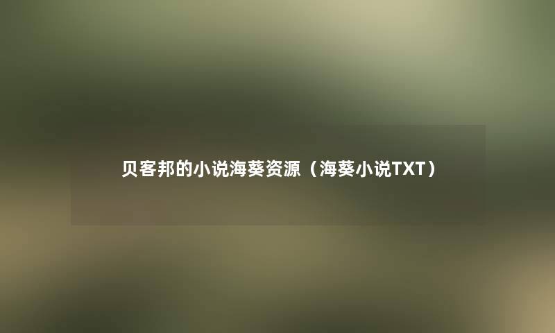 贝客邦的小说海葵资源(海葵小说TXT) 贝客邦的小说海葵资源(海葵小说TXT)