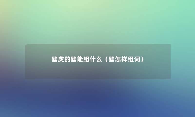 壁虎的壁能组什么(壁怎样组词) 壁虎的壁能组什么(壁怎样组词)