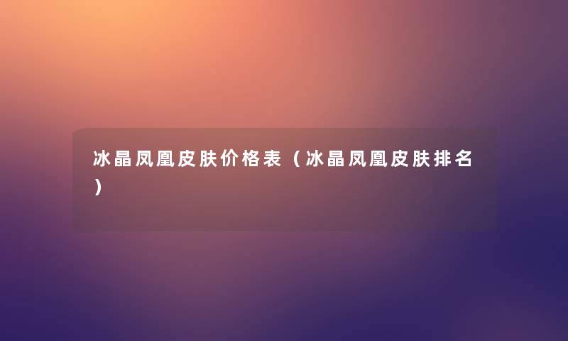 冰晶凤凰皮肤价格表（冰晶凤凰皮肤推荐）