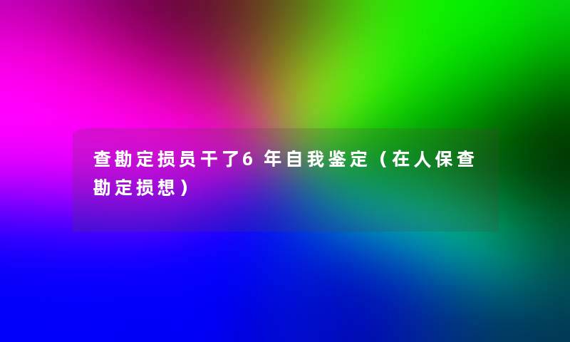 查勘定损员干了6年自我鉴定（在人保查勘定损想）