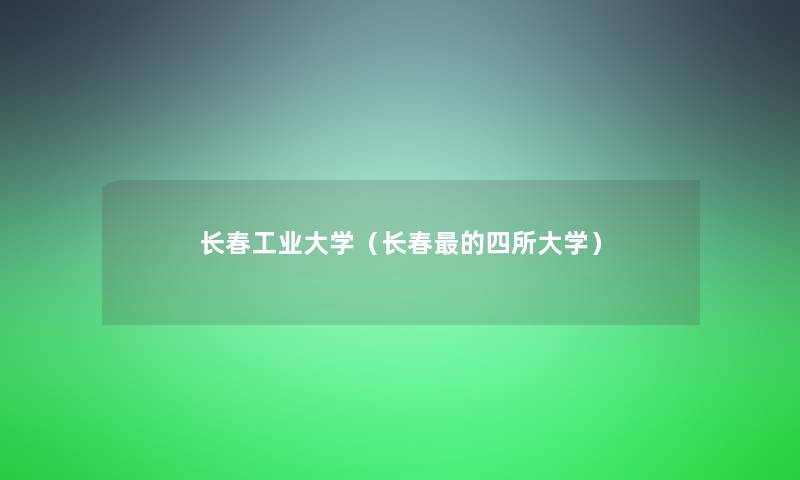 长春工业大学(长春的四所大学) 长春工业大学(长春的四所大学)