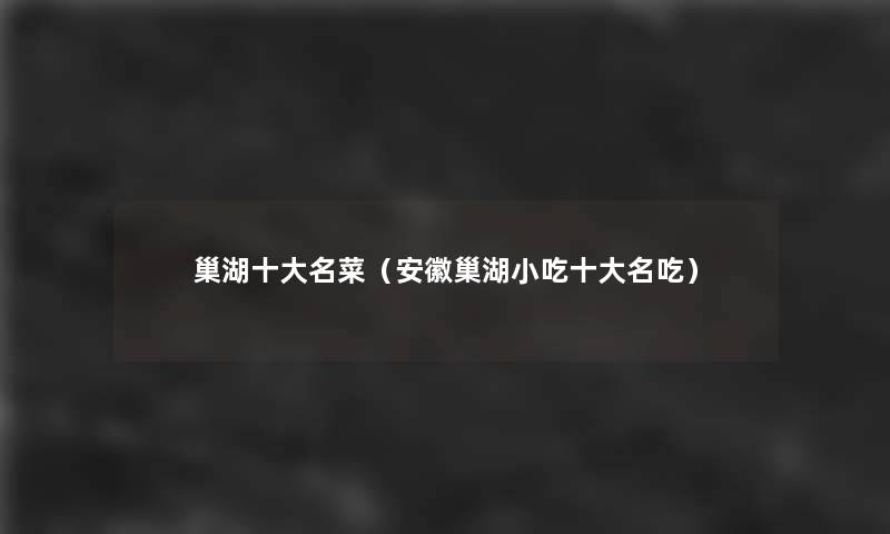 巢湖一些名菜(安徽巢湖小吃一些名吃) 巢湖一些名菜(安徽巢湖小吃一些名吃)