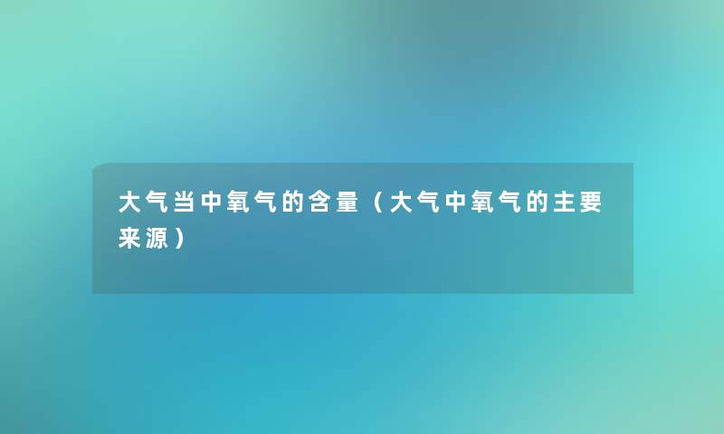 大气当中氧气的含量（大气中氧气的主要来源）