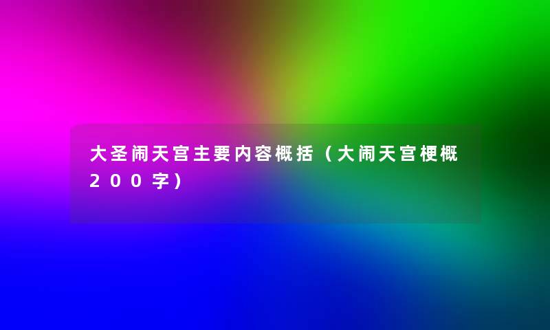 大圣闹天宫主要内容概括(大闹天宫梗概200字) 大圣闹天宫主要内容概括(大闹天宫梗概200字)