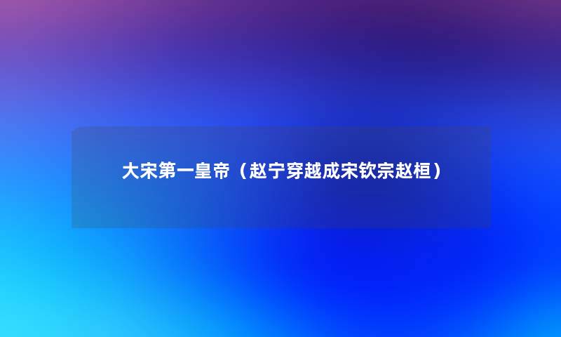 大宋第一皇帝(赵宁穿越成宋钦宗赵桓) 大宋第一皇帝(赵宁穿越成宋钦宗赵桓)