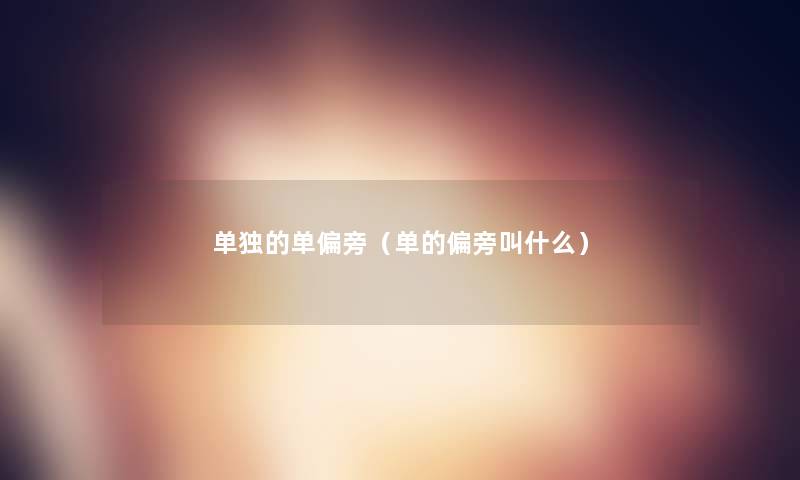 单独的单偏旁(单的偏旁叫什么) 单独的单偏旁(单的偏旁叫什么)