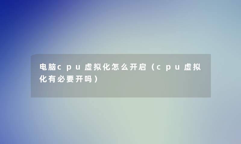 电脑cpu化怎么开启（cpu化有必要开吗）