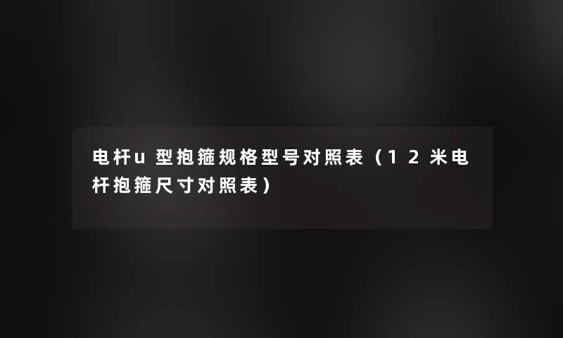 电杆u型抱箍规格型号对照表(12米电杆抱箍尺寸对照表) 电杆u型抱箍规格型号对照表(12米电杆抱箍尺寸对照表)