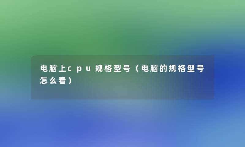 电脑上cpu规格型号（电脑的规格型号怎么看）