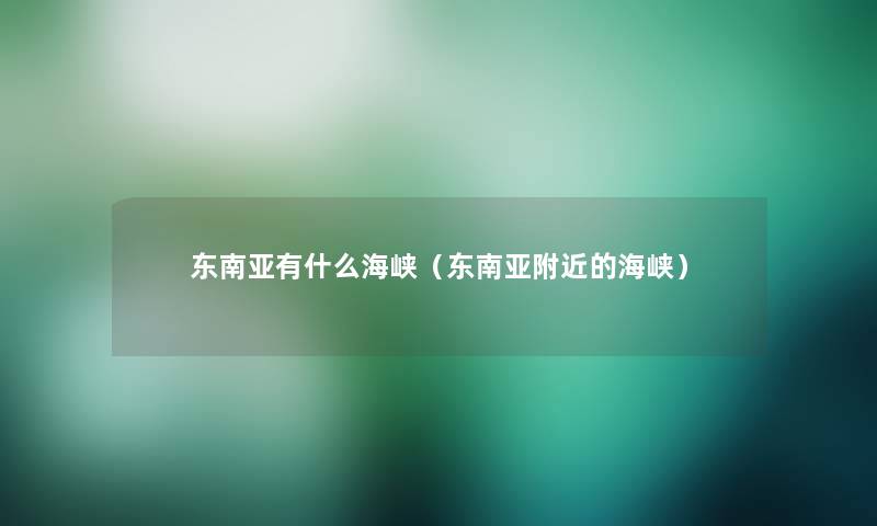东南亚有什么海峡(东南亚附近的海峡) 东南亚有什么海峡(东南亚附近的海峡)