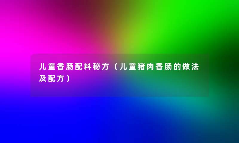 儿童香肠配料秘方（儿童猪肉香肠的做法及配方）