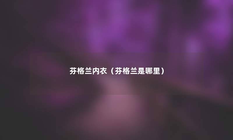 芬格兰内衣(芬格兰是哪里) 芬格兰内衣(芬格兰是哪里)