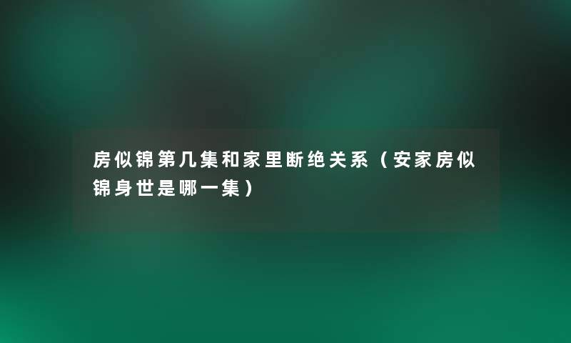 房似锦第几集和家里断绝关系（安家房似锦身世是哪一集）