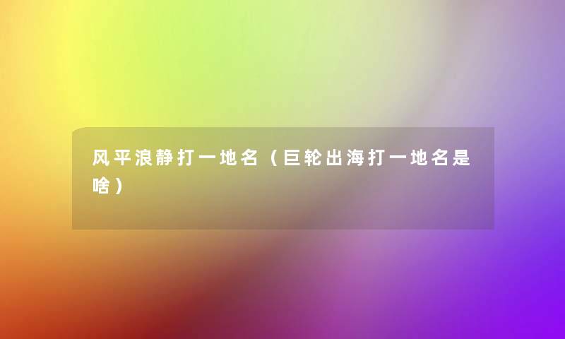 风平浪静打一地名（巨轮出海打一地名是啥）