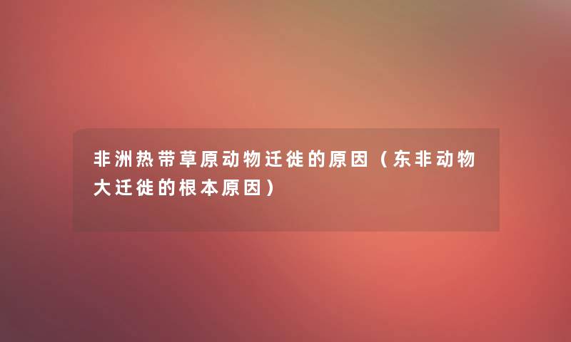 非洲热带草原动物迁徙的原因(东非动物大迁徙的根本原因) 非洲热带草原动物迁徙的原因(东非动物大迁徙的根本原因)