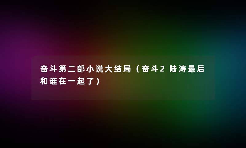奋斗第二部小说大结局（奋斗2陆涛这里要说和谁在一起了）