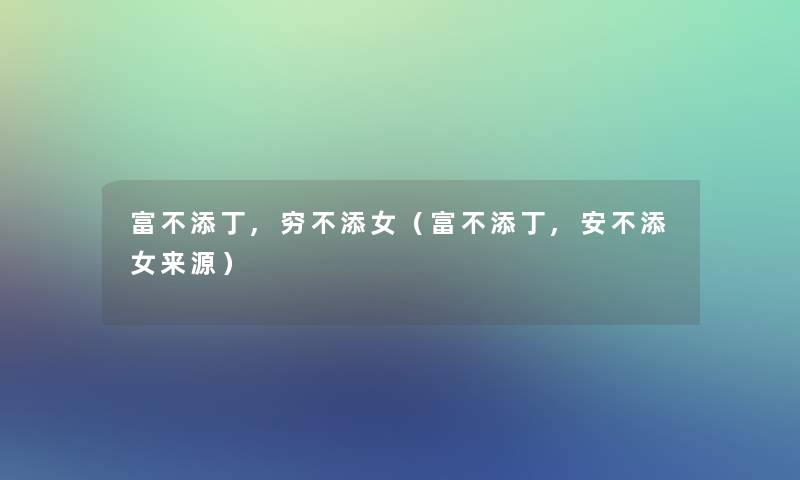 富不添丁,穷不添女(富不添丁,安不添女来源) 富不添丁,穷不添女(富不添丁,安不添女来源)